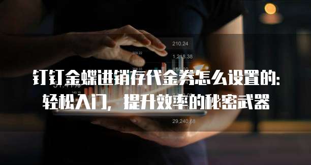 钉钉金蝶进销存代金券怎么设置的:轻松入门,提升效率的秘密武器