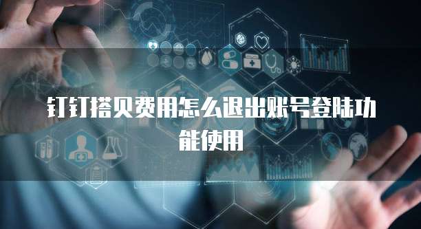 钉钉搭贝费用怎么退出账号登陆功能使用
