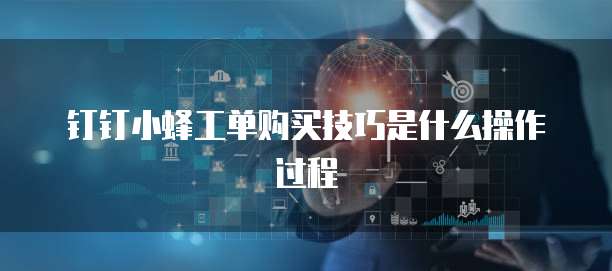 钉钉小蜂工单购买技巧是什么操作过程