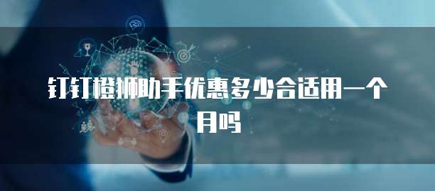 钉钉橙狮助手优惠多少合适用一个月吗