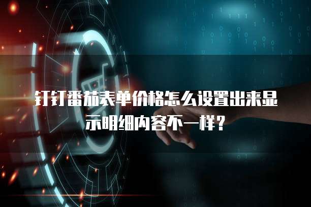 钉钉番茄表单价格怎么设置出来显示明细内容不一样?