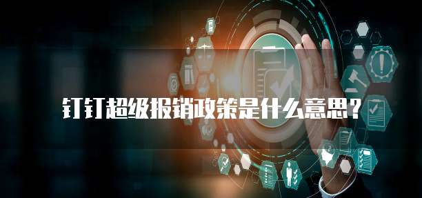 钉钉超级报销政策是什么意思?