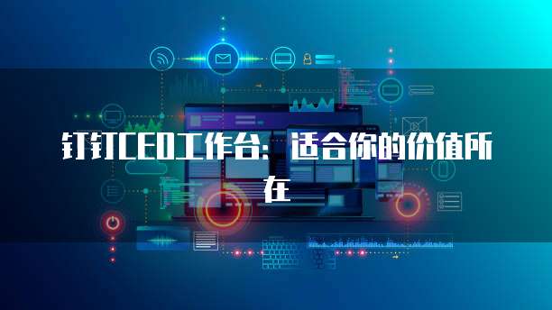 钉钉CEO工作台:适合你的价值所在