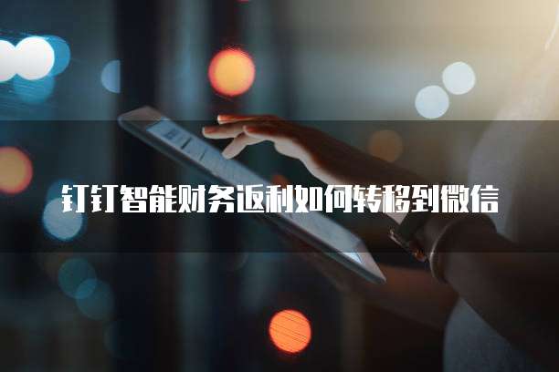钉钉智能财务返利如何转移到微信