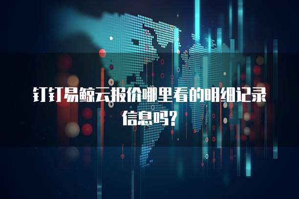 钉钉易鲸云报价哪里看的明细记录信息吗?