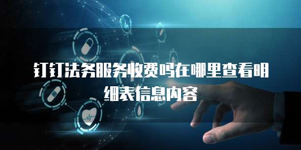钉钉法务服务收费吗在哪里查看明细表信息内容