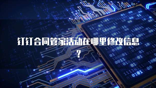 钉钉合同管家活动在哪里修改信息？