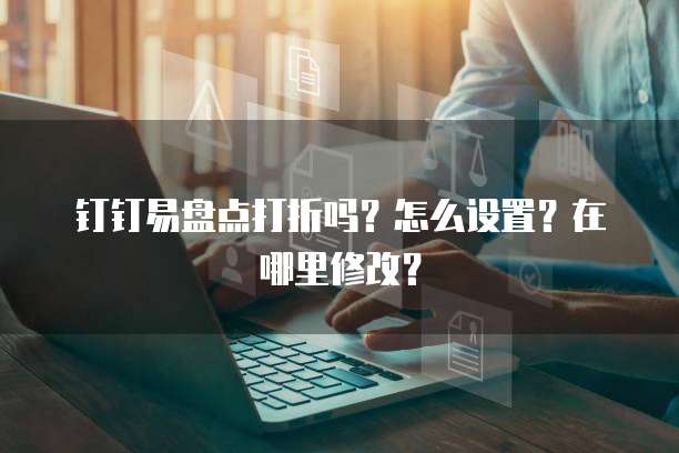 钉钉易盘点打折吗?怎么设置?在哪里修改?