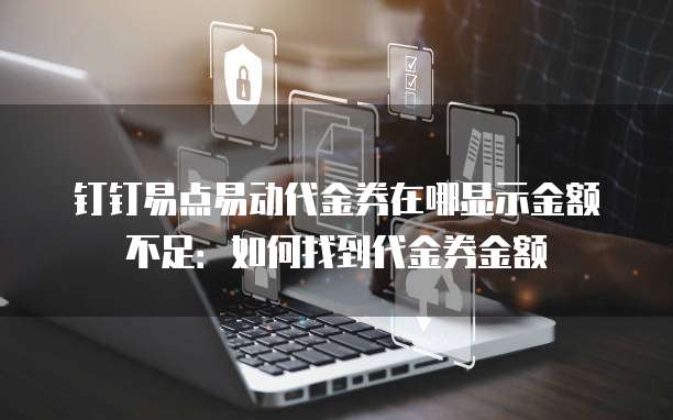 钉钉易点易动代金券在哪显示金额不足：如何找到代金券金额
