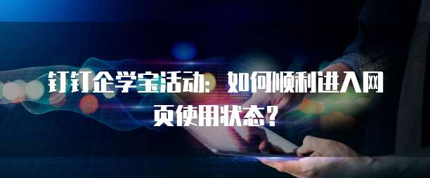 钉钉企学宝活动：如何顺利进入网页使用状态？