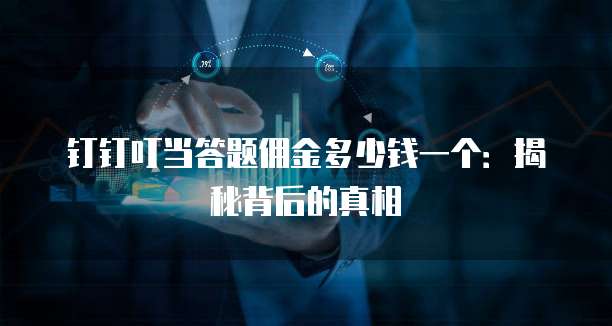 钉钉叮当答题佣金多少钱一个:揭秘背后的真相