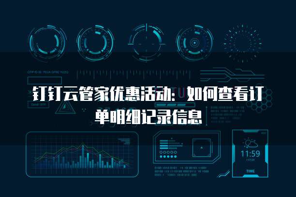 钉钉云管家优惠活动:如何查看订单明细记录信息