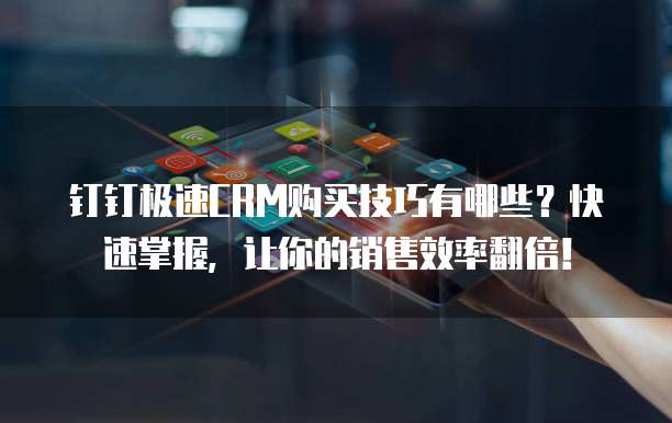钉钉极速CRM购买技巧有哪些?快速掌握,让你的销售效率翻倍!