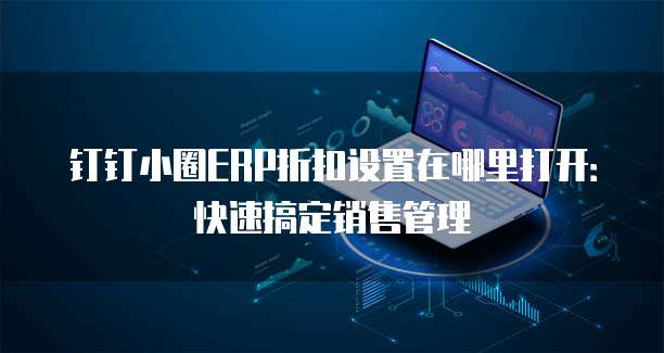 钉钉小圈ERP折扣设置在哪里打开:快速搞定销售管理