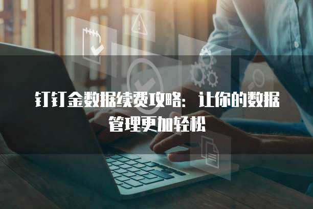 钉钉金数据续费攻略:让你的数据管理更加轻松