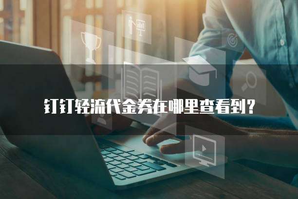 钉钉轻流代金券在哪里查看到?