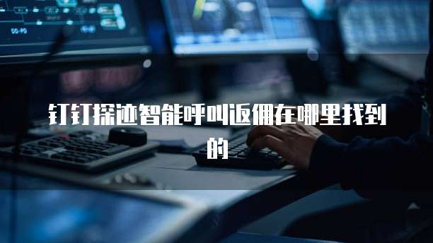 钉钉探迹智能呼叫返佣在哪里找到的