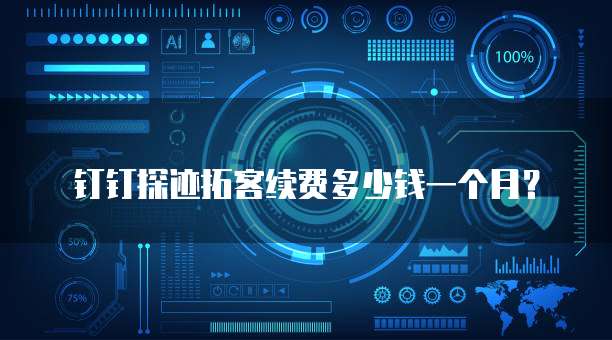 钉钉探迹拓客续费多少钱一个月?
