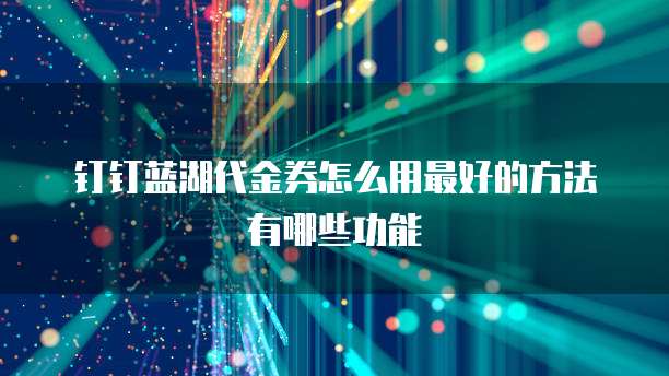 钉钉蓝湖代金券怎么用最好的方法有哪些功能