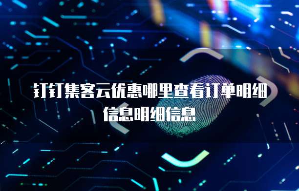 钉钉集客云优惠哪里查看订单明细信息明细信息
