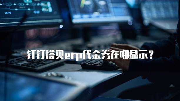 钉钉搭贝erp代金券在哪显示?