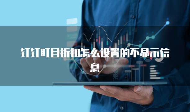 钉钉盯目折扣怎么设置的不显示信息