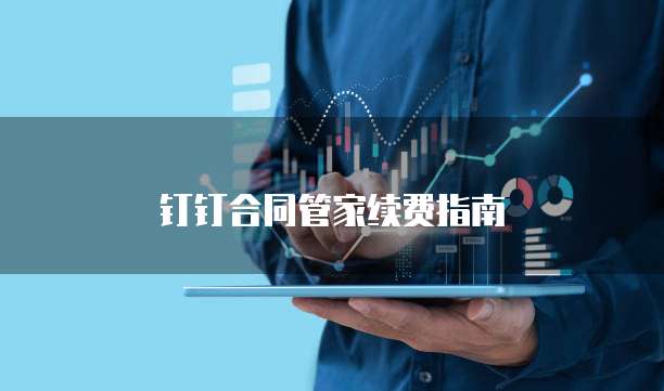 钉钉合同管家续费指南