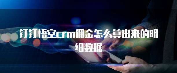 钉钉悟空crm佣金怎么算出来的明细数据