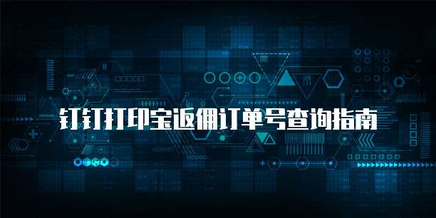 钉钉打印宝返佣订单号查询指南