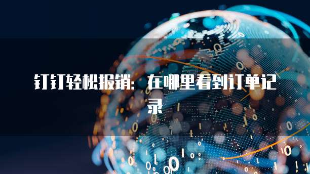 钉钉轻松报销:在哪里看到订单记录