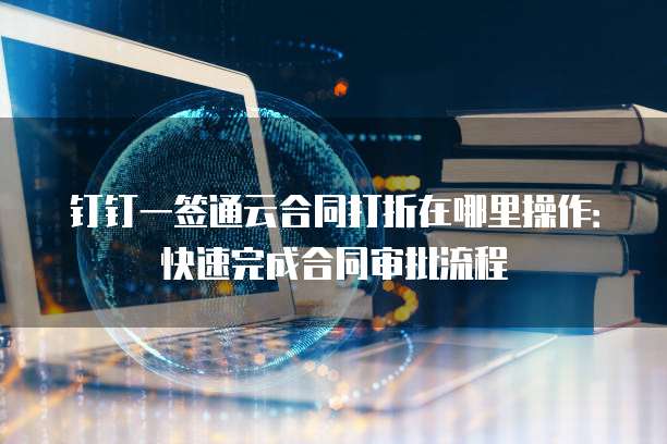 钉钉一签通云合同打折在哪里操作:快速完成合同审批流程