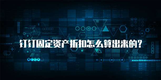 钉钉固定资产折扣怎么算出来的?