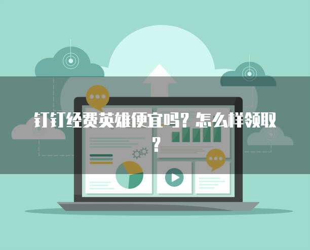 钉钉经费英雄便宜吗？怎么样领取？