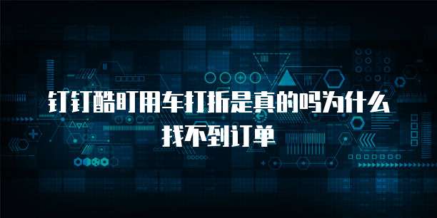 钉钉酷盯用车打折是真的吗为什么找不到订单