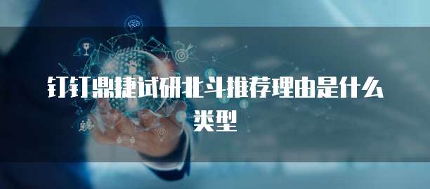 钉钉鼎捷试研北斗推荐理由是什么类型