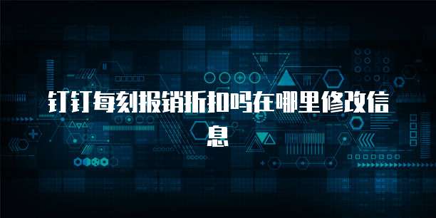 钉钉每刻报销折扣吗在哪里修改信息