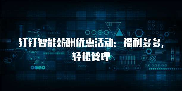 钉钉智能薪酬优惠活动:福利多多,轻松管理