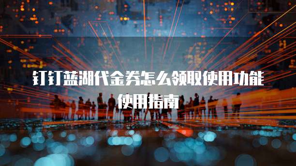 钉钉蓝湖代金券怎么领取使用功能使用指南