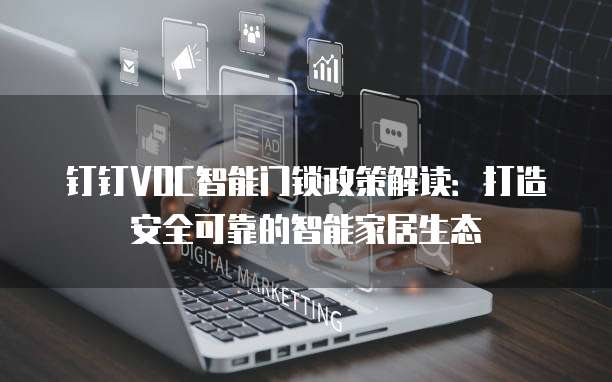 钉钉VOC智能门锁政策解读:打造安全可靠的智能家居生态