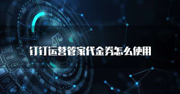 钉钉运营管家代金券怎么使用