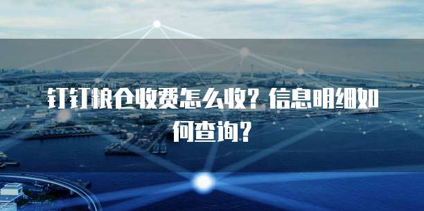 钉钉粮仓收费怎么收？信息明细如何查询？