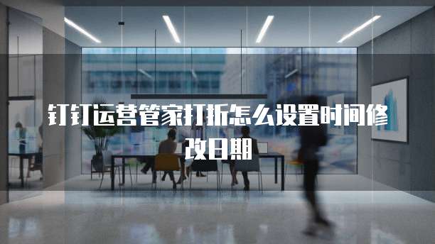 钉钉运营管家打折怎么设置时间修改日期