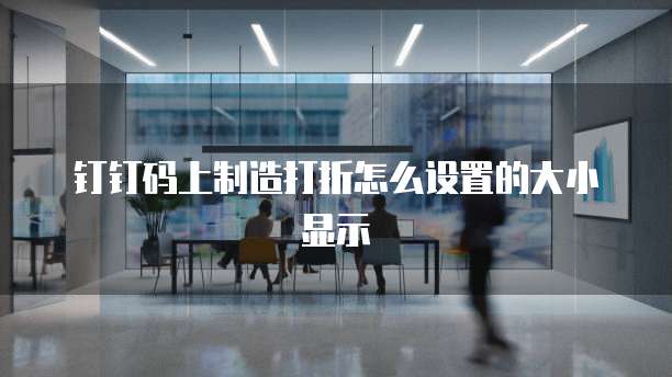 钉钉码上制造打折怎么设置的大小显示