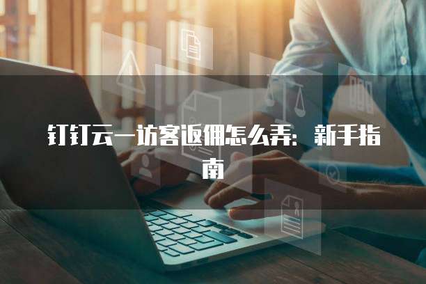 钉钉云一访客返佣怎么弄:新手指南