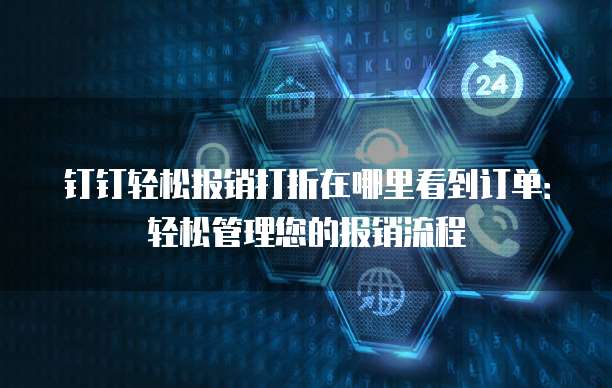 钉钉轻松报销打折在哪里看到订单：轻松管理您的报销流程