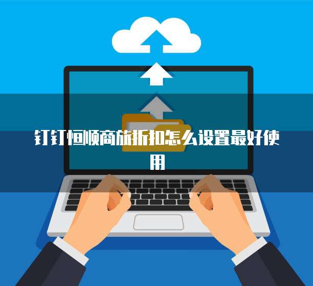 钉钉恒顺商旅折扣怎么设置最好使用