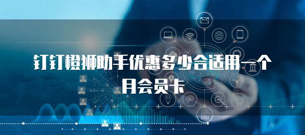钉钉橙狮助手优惠多少合适用一个月会员卡