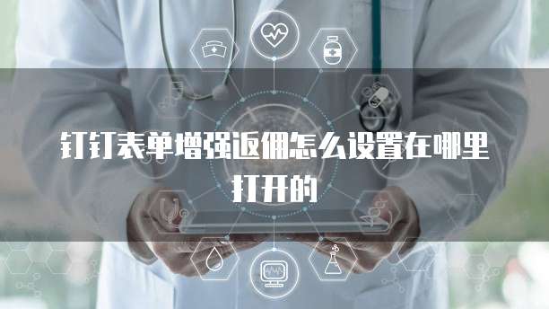 钉钉表单增强返佣怎么设置在哪里打开的