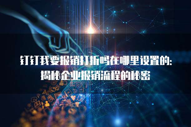 钉钉我要报销打折吗在哪里设置的:揭秘企业报销流程的秘密