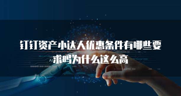 钉钉资产小达人优惠条件有哪些要求吗为什么这么高